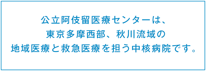公立阿伎留医療センターは、東京多摩西部、秋川流域の地域医療と救急医療を担う中核病院です。